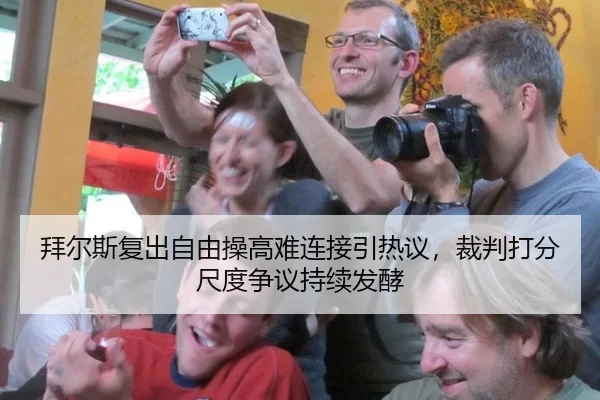 拜尔斯复出自由操高难连接引热议，裁判打分尺度争议持续发酵